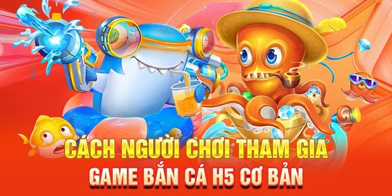 Cách người chơi tham gia game bắn cá H5 cơ bản